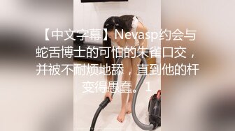 【中文字幕】Nevasp约会与蛇舌博士的可怕的朱雀口交，并被不耐烦地舔，直到他的杆变得愚蠢。1