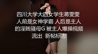 四川大学大四女学生蒋雯雯 人前是女神学霸 人后是主人的淫贱骚母G 被主人爆操视频流出  新帖标志