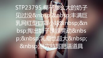 STP23795 椰子那么大的奶子见过没&nbsp;&nbsp;丰满巨乳网红型口罩小妹&nbsp;&nbsp;掏出奶子揉捏晃动&nbsp;&nbsp;乳晕也超大&nbsp;&nbsp;掰穴特写肥逼道具