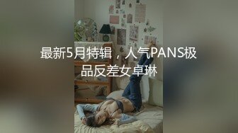 最新5月特辑，人气PANS极品反差女卓琳