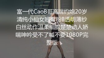 富一代CaoB哥高端约炮20岁清纯小仙女翘臀粉B透明薄纱白丝动作温柔细腻楚楚动人娇喘呻吟受不了喊不要1080P完整版