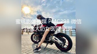 蜜桃影像传媒 PMC298 微信约炮大奶女医师 斑斑