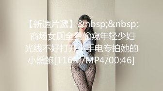 【新速片遞】&nbsp;&nbsp; 商场女厕全景偷窥年轻少妇光线不好打开小手电专拍她的小黑鲍[116M/MP4/00:46]