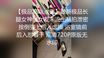 【极品高端泄密】最新极品长腿女神级女友未流出私拍泄密 按倒强上后入虐操 浴室镜前后入怼着干 高清720P原版无水印