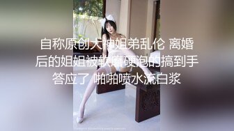 自称原创大神姐弟乱伦 离婚后的姐姐被软磨硬泡的搞到手答应了 啪啪喷水流白浆