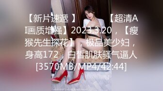 【新片速遞 】 ♈ ♈ ♈【超清AI画质增强】2023.3.20，【瘦猴先生探花】，极品美少妇，身高172，白皙肌肤骚气逼人[3570MB/MP4/42:44]