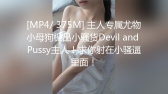 [MP4/ 375M] 主人专属尤物小母狗极品小骚货Devil and Pussy主人！求你射在小骚逼里面！