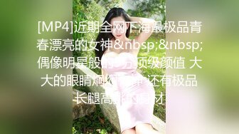 [MP4]近期全网下海最极品青春漂亮的女神&nbsp;&nbsp;偶像明星般的9分顶级颜值 大大的眼睛炯炯有神 还有极品长腿高挑的身材