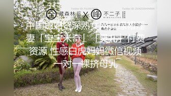 中国媳妇资深熟女网黄绿帽淫妻「宝宝米奇」「灵儿」付费资源 性感白虎妈妈微信视频一对一裸挤母乳