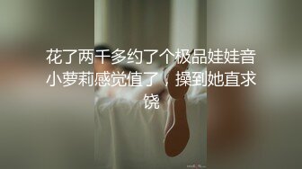 花了两千多约了个极品娃娃音小萝莉感觉值了，操到她直求饶