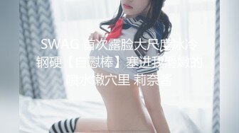 SWAG 首次露脸大尺度冰冷钢硬【自慰棒】塞进我滑嫩的喷水嫩穴里 莉奈酱