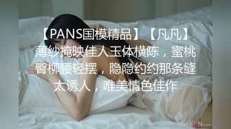 【PANS国模精品】【凡凡】薄纱掩映佳人玉体横陈，蜜桃臀柳腰轻摆，隐隐约约那条缝太诱人，唯美情色佳作