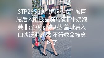 STP29939 ?娇粉少女? 被巨屌后入的极品骚母狗▌牛奶泡芙 ▌淫靡深喉吸茎 羞耻后入白浆泛滥成灾 不行救命被肏坏了