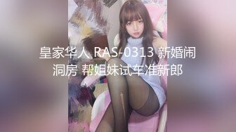 皇家华人 RAS-0313 新婚闹洞房 帮姐妹试车准新郎