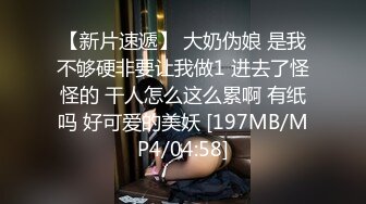 【新片速遞】 大奶伪娘 是我不够硬非要让我做1 进去了怪怪的 干人怎么这么累啊 有纸吗 好可爱的美妖 [197MB/MP4/04:58]