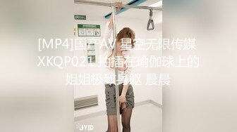 [MP4]国产AV 星空无限传媒 XKQP021 抽插在瑜伽球上的姐姐极致身躯 晨晨