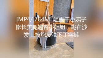 [MP4/ 784M] 姐夫干小姨子修长美腿翘臀小姐姐，跪在沙发上被炮友脱下丁字裤