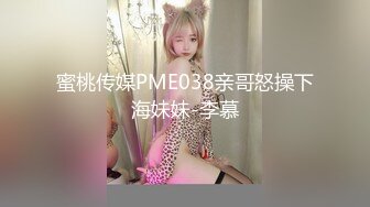 蜜桃传媒PME038亲哥怒操下海妹妹-李慕