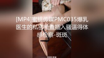 [MP4]蜜桃传媒PMC035爆乳医生的私密检查插入骚逼得体感检察-斑斑