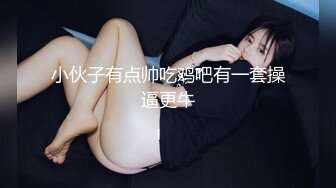 小伙子有点帅吃鸡吧有一套操逼更牛