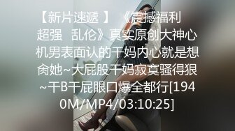 【新片速遞 】 《震撼福利㊙️超强☛乱伦》真实原创大神心机男表面认的干妈内心就是想肏她~大屁股干妈寂寞骚得狠~干B干屁眼口爆全都行[1940M/MP4/03:10:25]