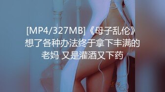 [MP4/327MB]《母子乱伦》想了各种办法终于拿下丰满的老妈 又是灌酒又下药