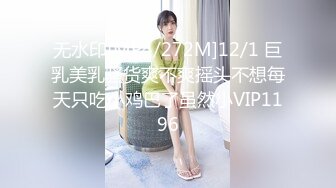 无水印[MP4/272M]12/1 巨乳美乳骚货爽不爽摇头不想每天只吃小鸡巴了虽然小VIP1196