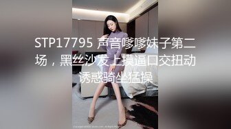 STP17795 声音嗲嗲妹子第二场，黑丝沙发上摸逼口交扭动诱惑骑坐猛操