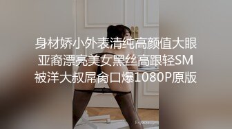 身材娇小外表清纯高颜值大眼亚裔漂亮美女黑丝高跟轻SM被洋大叔屌肏口爆1080P原版