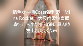 情色女主播Coser福利姬「Mina Rocket」大尺度露脸直播 清纯可人小姐姐骑乘玩具肉棒发出潺潺水流声