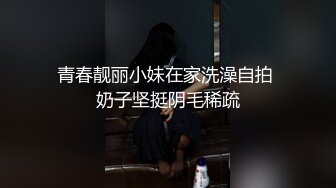 青春靓丽小妹在家洗澡自拍 奶子坚挺阴毛稀疏