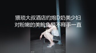 猥琐大叔酒店约炮D奶美少妇对粉嫩的美鲍鱼爱不释手一直舔