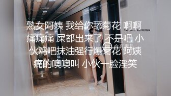 熟女阿姨 我给你舔菊花 啊啊 痛痛痛 屎都出来了 不是吧 小伙鸡吧抹油强行爆菊花 阿姨痛的噢噢叫 小伙一脸淫笑