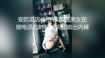 安防酒店偷拍 高颜值美女在接电话的时候被疯狂输出内裤蒙脸