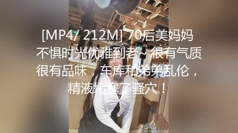 [MP4/ 212M] 70后美妈妈 不惧时光优雅到老~ 很有气质很有品味，车库和弟弟乱伦，精液堵塞了骚穴！