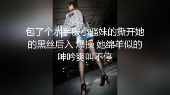 包了个水手服小骚妹的撕开她的黑丝后入 爆操 她绵羊似的呻吟爽叫不停