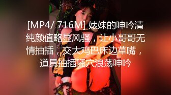 [MP4/ 716M] 婊妹的呻吟清纯颜值略显风骚，让小哥哥无情抽插，交大鸡巴床边草嘴，道具抽插骚穴浪荡呻吟