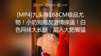 [MP4]九头身168CM极品尤物！小奶狗炮友激情操逼！白色网袜大长腿，后入大肥臀猛顶