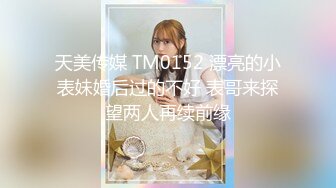 天美传媒 TM0152 漂亮的小表妹婚后过的不好 表哥来探望两人再续前缘