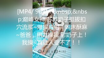 [MP4/ 969M]&nbsp;&nbsp;巅峰女神 苏苏奶子挺拔扣穴流浆~爆操内射！叫床酥麻~爸爸，用力操我 射奶子上！我操~真让人受不了！！