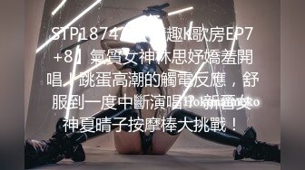 STP18742 【情趣K歌房EP7+8】氣質女神林思妤嬌羞開唱！跳蛋高潮的觸電反應，舒服到一度中斷演唱？ 新晉女神夏晴子按摩棒大挑戰！