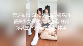 果冻传媒 GDCM-013 极品可爱美少女首映 尾随胁迫 狂肏爆乳蜜穴双马尾少女 林洋