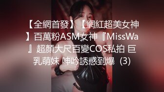 【全網首發】【網紅超美女神】百萬粉ASM女神『MissWa』超顏大尺百變COS私拍 巨乳萌妹 呻吟誘惑到爆  (3)