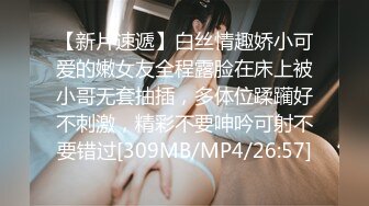 【新片速遞】白丝情趣娇小可爱的嫩女友全程露脸在床上被小哥无套抽插，多体位蹂躏好不刺激，精彩不要呻吟可射不要错过[309MB/MP4/26:57]