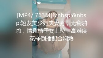 [MP4/ 763M]&nbsp;&nbsp;短发美少妇夫妻秀，无套啪啪，情趣椅子女上位，高难度花样倒插配合娴熟