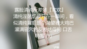 露脸清纯反差婊『欢欢』❤️清纯淫荡切换只在一瞬间，看似清纯背后是个渴望被大鸡巴灌满骚穴的反差婊母狗 口舌特写 (9)