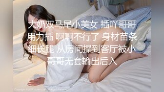 大奶双马尾小美女 插吖哥哥用力插 啊啊不行了 身材苗条细长腿 从房间操到客厅被小哥哥无套输出后入