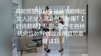 高能预警极品身材颜值巅峰比女人还女人高冷气质外围T【时诗君君】私拍~与金主各种玩肏互怂3P雌雄难辨直男最爱 (11)