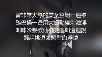 曾非常火爆的美女空姐一邊被雞巴操一邊用大振動棒刺激淫叫呻吟聲欲仙欲死邊叫還邊說騷話挑逗太騷對白淫蕩