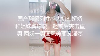 国产TS系列性感大奶刘娇娇和姐妹龚璟璇一起前后夹击直男 两妖一男画风美丽又淫荡